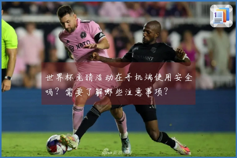 世界杯竞猜活动在手机端使用安全吗？需要了解哪些注意事项？
