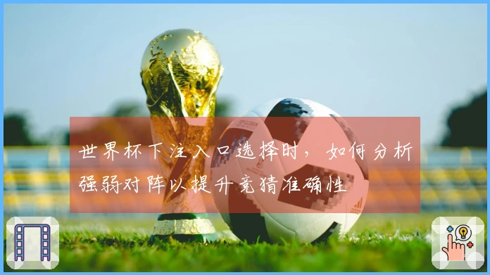 世界杯下注入口选择时，如何分析强弱对阵以提升竞猜准确性